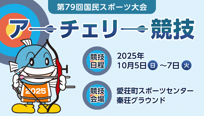 第79回国民スポーツ大会 アーチェリー競技 競技日程 2025年10月5日（日曜日）～7日（火曜日） 競技会場 愛荘町スポーツセンター 秦荘グラウンド